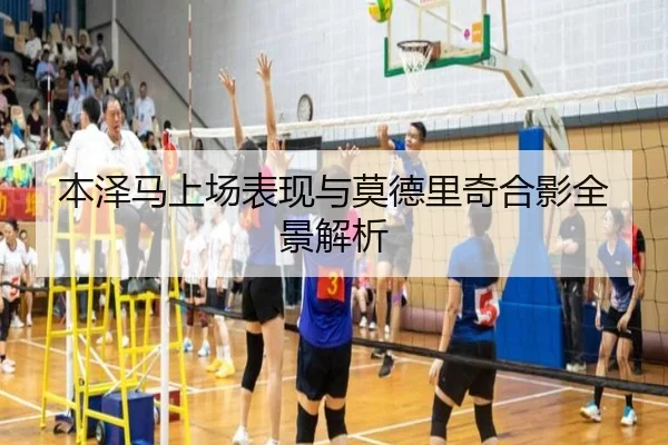 本泽马上场表现与莫德里奇合影全景解析 - suncity
