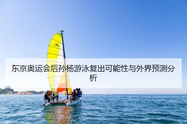 东京奥运会后孙杨游泳复出可能性与外界预测分析 - suncity
